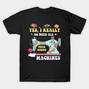 Yes I Really Do Need All These Sewing Machines Funny Sewer T-Shirt T-Shirt